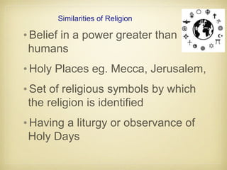 Similarities of Religion
•Belief in a power greater than
humans
•Holy Places eg. Mecca, Jerusalem,
•Set of religious symbo...