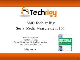 Aaron C. Newman Founder, Techrigy Author: Enterprise 2.0 Implementation http://sm2.techrigy.com May 2009 SMB Tech Valley Social Media Measurement 101 