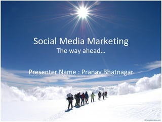 Social Media Marketing The way ahead… Presenter Name : Pranav Bhatnagar 