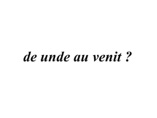 de unde au venit ?