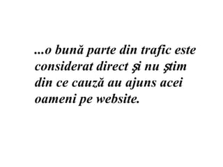 ...o bună parte din trafic este considerat direct și nu știm din ce cauză au ajuns acei oameni pe website.