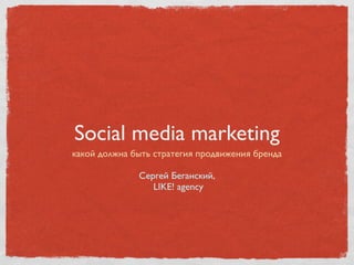 Social media marketing
какой должна быть стратегия продвижения бренда

              Сергей Беганский,
                 LIKE! agency
 