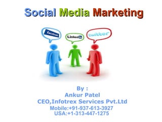 Social   Media   Marketing By : Ankur Patel CEO,Infotrex Services Pvt.Ltd Mobile:+91-937-613-3927  USA:+1-313-447-1275   