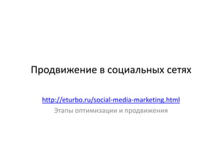 Продвижение в социальных сетях http://eturbo.ru/social-media-marketing.html Этапы оптимизации и продвижения 