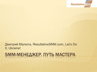 Дмитрий Малюта, ResultativeSMM.com, Let’s Do
It, Ukraine!

SMM-МЕНЕДЖЕР. ПУТЬ МАСТЕРА
 