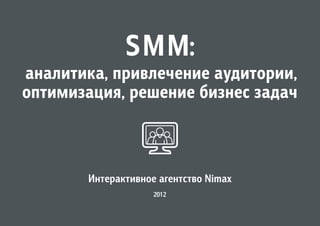 SMM:
аналитика, привлечение аудитории,
оптимизация, решение бизнес задач



       Интерактивное агентство Nimax
                    2012
 