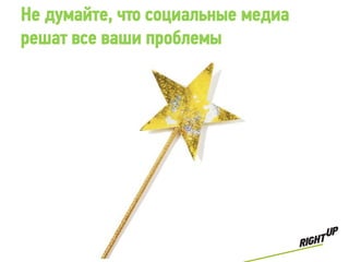 Не думайте, что социальные медиа
решат все ваши проблемы
 