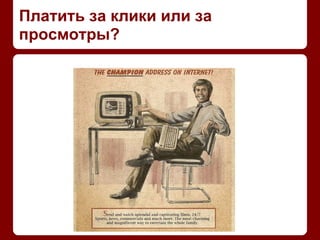 Платить за клики или за
просмотры?
 