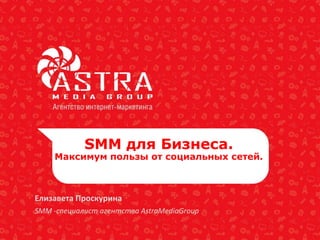 SMM для Бизнеса.
Максимум пользы от социальных сетей.
Елизавета Проскурина
SMM -cпециалист агентства AstraMediaGroup
 