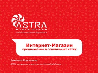Интернет-Магазин
продвижение в социальных сетях
Елизавета Проскурина
SMM -cпециалист агентства AstraMediaGroup
 