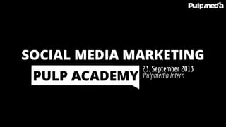 Pulpmedia Intern
23. September 2013
PULP ACADEMY
SOCIAL MEDIA MARKETING
 