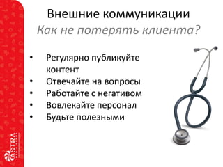 Внешние коммуникации
Как не потерять клиента?
•
•
•
•
•

Регулярно публикуйте
контент
Отвечайте на вопросы
Работайте с негативом
Вовлекайте персонал
Будьте полезными

 