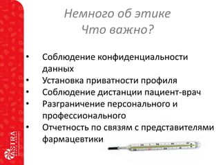 Немного об этике
Что важно?
•
•
•
•

•

Соблюдение конфиденциальности
данных
Установка приватности профиля
Соблюдение дистанции пациент-врач
Разграничение персонального и
профессионального
Отчетность по связям с представителями
фармацевтики

 
