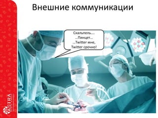 Внешние коммуникации
Скальпель….
…Пинцет…
…Twitter мне,
Twitter срочно!

 