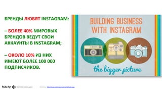 БРЕНДЫ	
  ЛЮБЯТ	
  INSTAGRAM:	
  
	
  
–	
  БОЛЕЕ	
  40%	
  МИРОВЫХ	
  
БРЕНДОВ	
  ВЕДУТ	
  СВОИ	
  
АККАУНТЫ	
  В	
  INSTAGRAM;	
  
	
  
–	
  ОКОЛО	
  10%	
  ИЗ	
  НИХ	
  
ИМЕЮТ	
  БОЛЕЕ	
  100	
  000	
  
ПОДПИСЧИКОВ.	
  

Источник:	
  h,p://www.interbrand.com/ru/Default.aspx	
  	
  

 