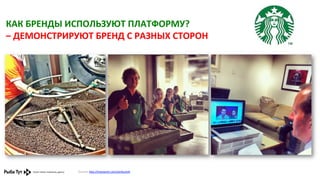 КАК	
  БРЕНДЫ	
  ИСПОЛЬЗУЮТ	
  ПЛАТФОРМУ?	
  	
  
–	
  ДЕМОНСТРИРУЮТ	
  БРЕНД	
  С	
  РАЗНЫХ	
  СТОРОН	
  

Ссылка:	
  h,p://instagram.com/starbucks#	
  	
  

 