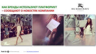 КАК	
  БРЕНДЫ	
  ИСПОЛЬЗУЮТ	
  ПЛАТФОРМУ?	
  	
  
–	
  СООБЩАЮТ	
  О	
  НОВОСТЯХ	
  КОМПАНИИ	
  

Ссылка:	
  h,p://instagram.com/burberry#	
  	
  

 