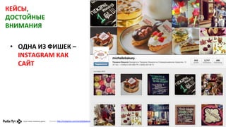 КЕЙСЫ,	
  
ДОСТОЙНЫЕ	
  
ВНИМАНИЯ	
  
•  ОДНА	
  ИЗ	
  ФИШЕК	
  –	
  
INSTAGRAM	
  КАК	
  
САЙТ	
  

Ссылка:	
  h,p://instagram.com/michellebakery#	
  	
  

 