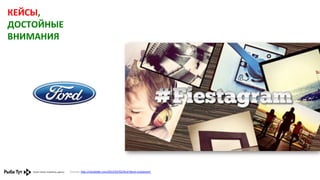 КЕЙСЫ,	
  
ДОСТОЙНЫЕ	
  
ВНИМАНИЯ	
  

Ссылка:	
  h,p://mashable.com/2012/02/02/ford-­‐ﬁesta-­‐instagram/	
  	
  

 