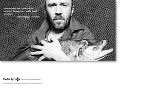 «Но	
  только	
  ты	
  –	
  рыба	
  моей	
  
Агентство
мечты!	
  Только	
  «Рыба–	
  рыба	
  моей	
  
ты	
   Тут» предлагает эффективные решения в области social media marketing
мечты!»	
  	
  
«Ленинград»	
  |	
  «Рыба»	
  

Об	
  агентстве	
  

Russia, Moscow, Varshavskoe highway, 36/8 | info@rybatut.ru

 