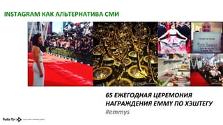 INSTAGRAM	
  КАК	
  АЛЬТЕРНАТИВА	
  СМИ	
  

65	
  ЕЖЕГОДНАЯ	
  ЦЕРЕМОНИЯ	
  
НАГРАЖДЕНИЯ	
  EMMY	
  ПО	
  ХЭШТЕГУ	
  
#emmys	
  

 