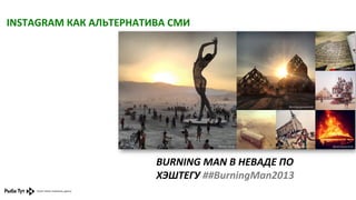 INSTAGRAM	
  КАК	
  АЛЬТЕРНАТИВА	
  СМИ	
  

BURNING	
  MAN	
  В	
  НЕВАДЕ	
  ПО	
  
ХЭШТЕГУ	
  ##BurningMan2013	
  

 