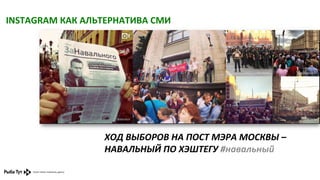 INSTAGRAM	
  КАК	
  АЛЬТЕРНАТИВА	
  СМИ	
  

ХОД	
  ВЫБОРОВ	
  НА	
  ПОСТ	
  МЭРА	
  МОСКВЫ	
  –	
  
НАВАЛЬНЫЙ	
  ПО	
  ХЭШТЕГУ	
  #навальный	
  

 