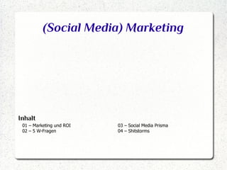 (Social Media) Marketing

Inhalt
01 – Marketing und ROI
02 – 5 W-Fragen

03 – Social Media Prisma
04 – Shitstorms

 
