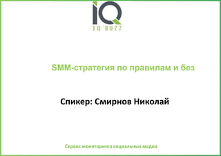 Сервис мониторинга социальных медиа
Спикер: Смирнов Николай
SMM-стратегия по правилам и без
 