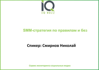 Сервис мониторинга социальных медиа
Спикер: Смирнов Николай
SMM-стратегия по правилам и без
 