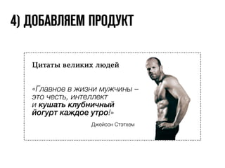 4) ДОБАВЛЯЕМ ПРОДУКТ 
Цитаты великих людей 
«Главное в жизни мужчины – 
это честь, интеллект 
и умение постоять за себя!» 
Джейсон Стэтхем 
 