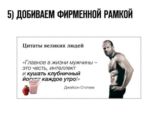 4) ДОБАВЛЯЕМ ПРОДУКТ 
Цитаты великих людей 
«Главное в жизни мужчины – 
это честь, интеллект 
и кушать клубничный 
йогурт каждое утро!» 
Джейсон Стэтхем 
 