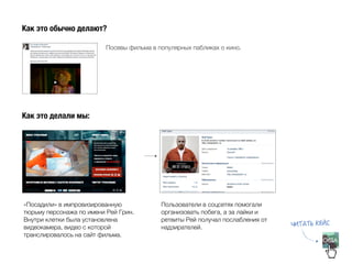 КАК РАССКАЗАТЬ 
О КРУТОМ ГОЛЛИВУДСКОМ 
БЛОКБАСТЕРЕ («ПЛАН ПОБЕГА») 
Запуская фильм «План побега», прокатчик «Централ Партнершип» обратился к нам 
с целью привлечь зрителей в кинотеатр. Речь шла о представителях аудитории 
12-25 лет, которые либо пришли в кино и не могут решиться, на какой фильм им 
сходить, либо никуда не пошли вовсе, у них и в соцсетях дел по горло… 
 