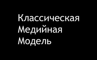 Классическая 
Медийная 
Модель 
 
