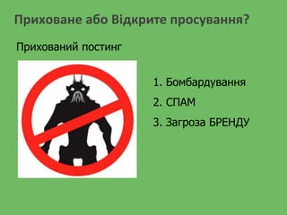Приховане або Відкрите просування?
1. Бомбардування
2. СПАМ
3. Загроза БРЕНДУ
Прихований постинг
 