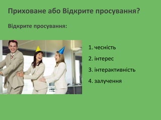 Приховане або Відкрите просування?
1. чесність
2. інтерес
3. інтерактивність
4. залучення
Відкрите просування:
 