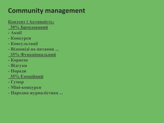 Community management
Контент і Активність:
30% Брендований
- Акції
- Конкурси
- Консультації
- Відповіді на питання ...
35% Функціональний
- Корисне
- Відгуки
- Поради
35% Емоційний
- Гумор
- Міні-конкурси
- Народна журналістика ...
 