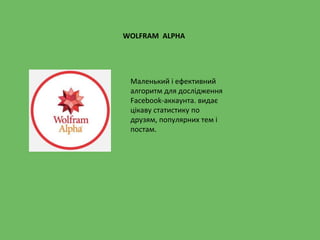 WOLFRAM ALPHA
Маленький і ефективний
алгоритм для дослідження
Facebook-аккаунта. видає
цікаву статистику по
друзям, популярних тем і
постам.
 