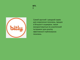 Самий зручний і швидкий сервіс
для скорочення посилань, працює
в більшості соцмереж. також
використовується як аналітичний
інструмент для аналізу
ефективності публікованих
посилань.
BITL
Y
 