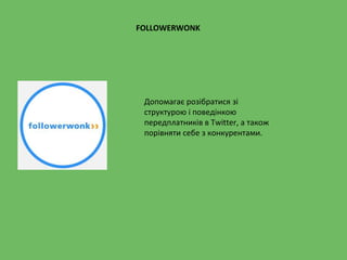 FOLLOWERWONK
Допомагає розібратися зі
структурою і поведінкою
передплатників в Twitter, а також
порівняти себе з конкурентами.
 