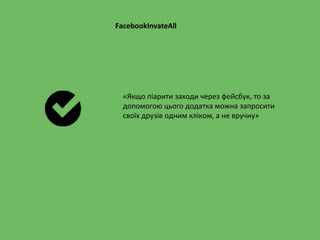 FacebookInvateAll
«Якщо піарити заходи через фейсбук, то за
допомогою цього додатка можна запросити
своїх друзів одним кліком, а не вручну»
 