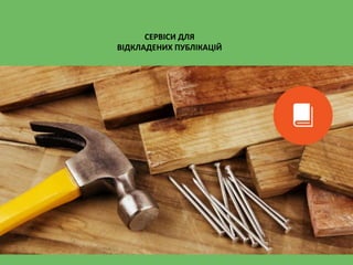 СЕРВІСИ ДЛЯ
ВІДКЛАДЕНИХ ПУБЛІКАЦІЙ
 