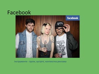 Facebook
Інструменти - групи, зустрічі, контекстна реклама
 