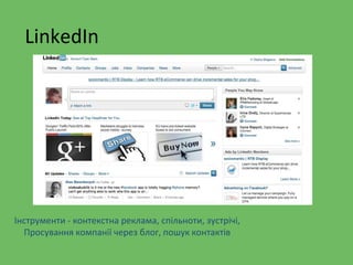 LinkedIn
Інструменти - контекстна реклама, спільноти, зустрічі,
Просування компанії через блог, пошук контактів
 