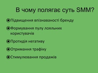 В чому полягає суть SMM?
⦿Підвищення впізнаваності бренду
⦿Формування пулу лояльних
користувачів
⦿Протидія негативу
⦿Отримання трафіку
⦿Стимулювання продажів
 