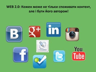 WEB 2.0: Кожен може не тільки споживати контент,
але і бути його автором!
 
