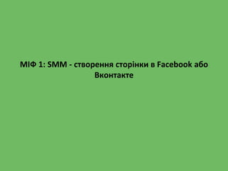 МІФ 1: SMM - створення сторінки в Facebook або
Вконтакте
 