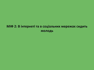 МІФ 2: В інтернеті та в соціальних мережах сидить
молодь
 