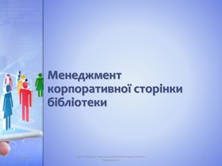 Менеджмент
корпоративної сторінки
бібліотеки
05.11.2016 12
Лідія Поперечна, Національна бібліотека України імені В.І.
Вернадського
 