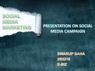 SWARUP SAHA
2B5210
E-BIZ
PRESENTATION ON SOCIAL
MEDIA CAMPAIGN
 